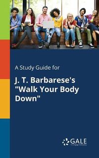 Cover image for A Study Guide for J. T. Barbarese's Walk Your Body Down