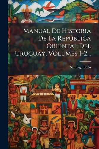 Cover image for Manual De Historia De La RepA degreesblica Oriental Del Uruguay, Volumes 1-2...