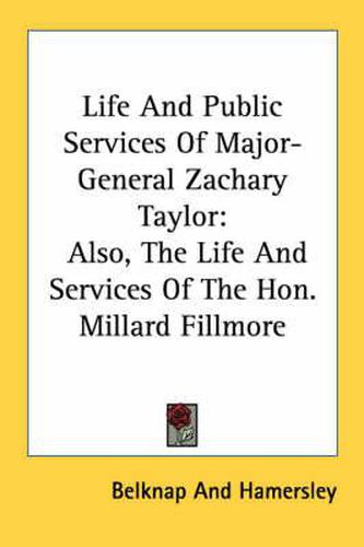 Cover image for Life and Public Services of Major-General Zachary Taylor: Also, the Life and Services of the Hon. Millard Fillmore