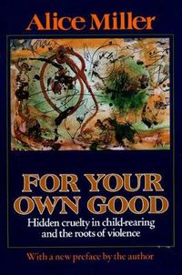 Cover image for For Your Own Good: Hidden Cruelty in Child-rearing