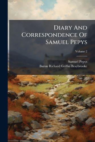 Cover image for Diary and Correspondence of Samuel Pepys: The Diary Deciphered by the REV. J. Smith, from the Original Shorthand Ms. in the Pepysian Library. with a Life and Notes by Richard, Lord Braybrooke, Volume 2...