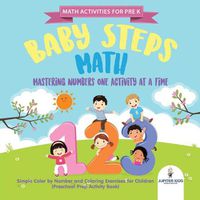 Cover image for Math Activities for PreK. Baby Steps Math. Mastering Numbers One Activity at a Time. Simple Color by Number and Coloring Exercises for Children (Preschool Prep Activity Book)