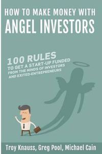 Cover image for How to Make Money with Angel Investors: 100 Rules to Get a Start-Up Funded from the Minds of Investors and Entrepreneurs