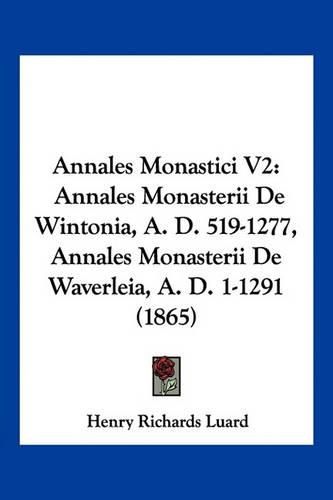 Annales Monastici V2: Annales Monasterii de Wintonia, A. D. 519-1277, Annales Monasterii de Waverleia, A. D. 1-1291 (1865)