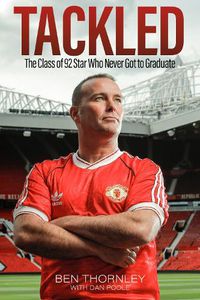 Cover image for Ben Thornley: Tackled: The Class of '92 Star Who Never Got to Graduate