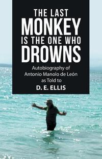 Cover image for The Last Monkey Is the One Who Drowns: Autobiography of Antonio Manolo De Leon as Told to D. E. Ellis