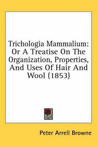 Cover image for Trichologia Mammalium: Or a Treatise on the Organization, Properties, and Uses of Hair and Wool (1853)