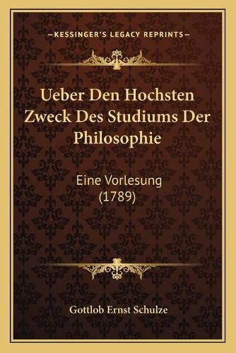 Ueber Den Hochsten Zweck Des Studiums Der Philosophie: Eine Vorlesung (1789)