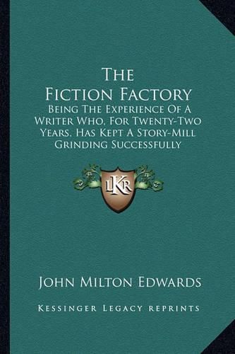 Cover image for The Fiction Factory: Being the Experience of a Writer Who, for Twenty-Two Years, Has Kept a Story-Mill Grinding Successfully