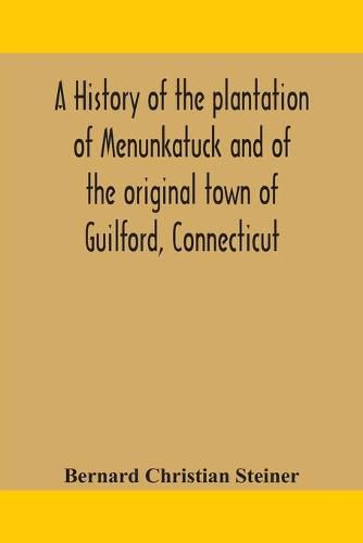 A history of the plantation of Menunkatuck and of the original town of Guilford, Connecticut: comprising the present towns of Guilford and Madison