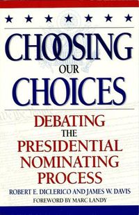 Cover image for Choosing Our Choices: Debating the Presidential Nominating Process