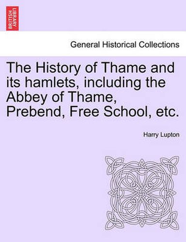 Cover image for The History of Thame and Its Hamlets, Including the Abbey of Thame, Prebend, Free School, Etc.