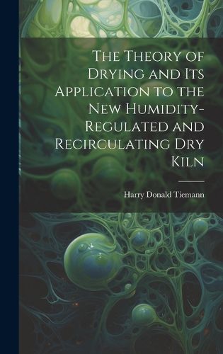 Cover image for The Theory of Drying and Its Application to the New Humidity-Regulated and Recirculating Dry Kiln