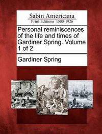 Cover image for Personal Reminiscences of the Life and Times of Gardiner Spring. Volume 1 of 2