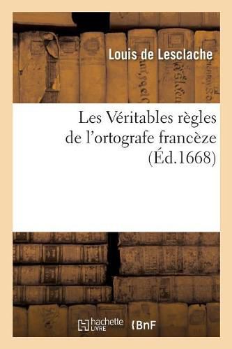Cover image for Les Veritables Regles de l'Ortografe Franceze: Ou l'Art d'Aprandre an Peu de Tams A Ecrire Corectemant