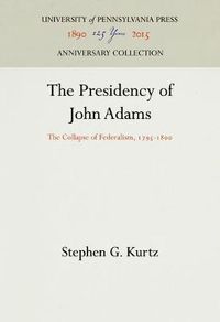 Cover image for The Presidency of John Adams: The Collapse of Federalism, 1795-18