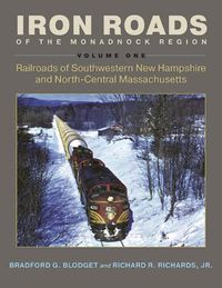 Cover image for Iron Roads of the Monadnock Region: Railroads of Southwestern New Hampshire and North-Central Massachusetts, Volume I