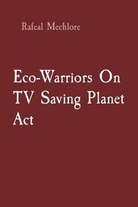 Cover image for Eco-Warriors On TV Saving Planet Act