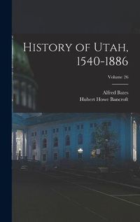 Cover image for History of Utah, 1540-1886; Volume 26