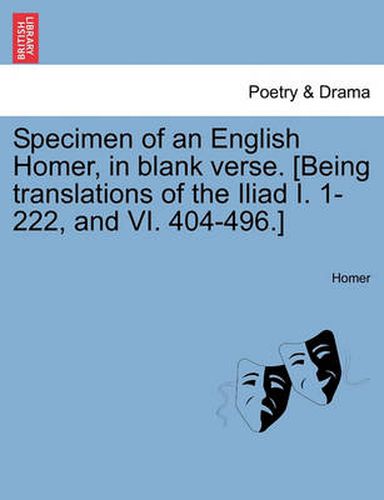 Cover image for Specimen of an English Homer, in Blank Verse. [Being Translations of the Iliad I. 1-222, and VI. 404-496.]