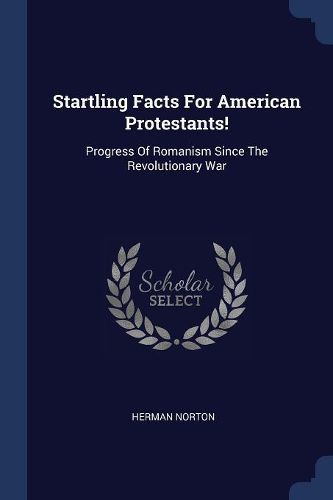 Cover image for Startling Facts for American Protestants!: Progress of Romanism Since the Revolutionary War