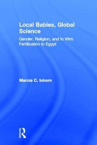 Cover image for Local Babies, Global Science: Gender, Religion, and In Vitro Fertilization in Egypt