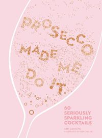 Cover image for Prosecco Made Me Do It: 60 Seriously Sparkling Cocktails