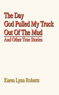 Cover image for The Day God Pulled My Truck Out of the Mud: And Other True Stories