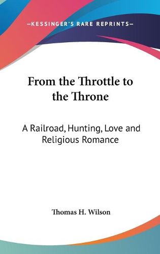 Cover image for From the Throttle to the Throne: A Railroad, Hunting, Love and Religious Romance