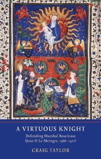 Cover image for A Virtuous Knight: Defending Marshal Boucicaut (Jean II Le Meingre, 1366-1421)