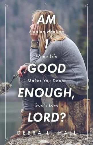 Cover image for Am I Good Enough, Lord?: Finding Healing When Life Makes You Doubt God's Love