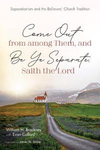 Cover image for Come Out from Among Them, and Be Ye Separate, Saith the Lord: Separationism and the Believers' Church Tradition