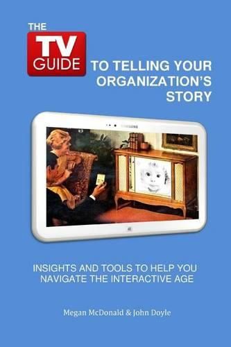 Cover image for The TV Guide to Telling Your Organization's Story: Insights and tools to help you navigate the Interactive Age