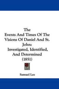 Cover image for The Events and Times of the Visions of Daniel and St. John: Investigated, Identified, and Determined (1851)