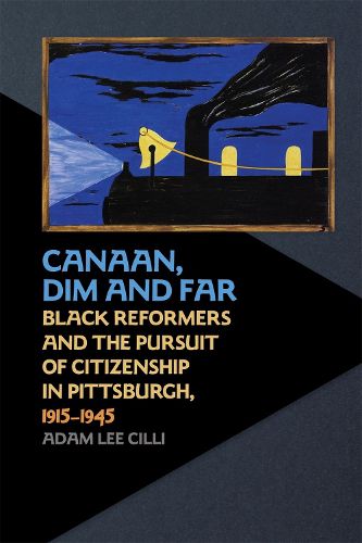 Cover image for Canaan, Dim and Far: Black Reformers and the Pursuit of Citizenship in Pittsburgh, 1915-1945