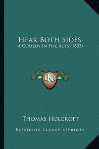 Cover image for Hear Both Sides: A Comedy in Five Acts (1803)