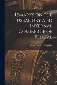 Cover image for Remarks on the Husbandry and Internal Commerce of Bengal