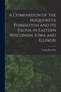 Cover image for A Comparison of the Maquoketa Formation and Its Fauna in Eastern Wisconsin, Iowa and Illinois