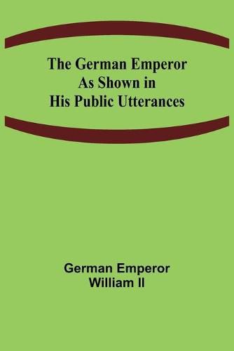 Cover image for The German Emperor as Shown in His Public Utterances