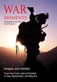 Cover image for War Moments: Images and Stories From the Front Lines of Combat in Iraq, Afghanistan, and Beyond