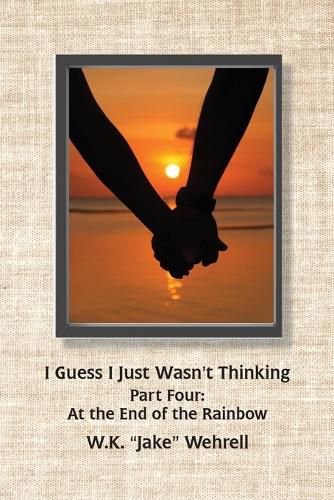 Cover image for I Guess I Just Wasn't Thinking: Part Four: At the End of the Rainbow