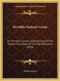 Cover image for The Bible Student's Guide: To the More Correct Understanding of the English Translation of the Old Testament (1870)