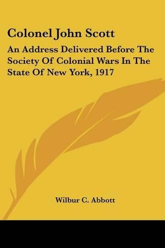 Colonel John Scott: An Address Delivered Before the Society of Colonial Wars in the State of New York, 1917