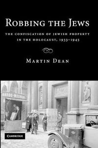 Cover image for Robbing the Jews: The Confiscation of Jewish Property in the Holocaust, 1933-1945