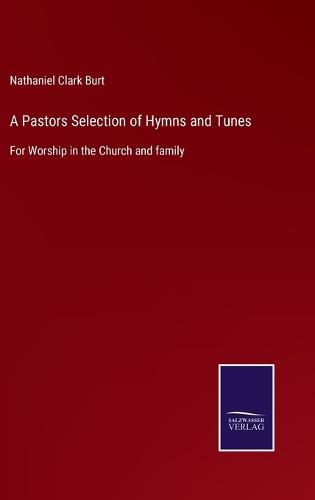 A Pastors Selection of Hymns and Tunes: For Worship in the Church and family