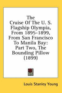 Cover image for The Cruise of the U. S. Flagship Olympia, from 1895-1899, from San Francisco to Manila Bay: Part Two, the Bounding Pillow (1899)