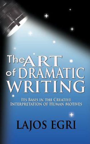 The Art Of Dramatic Writing: Its Basis In The Creative Interpretation Of Human Motives