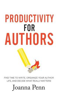 Cover image for Productivity For Authors: Find Time to Write, Organize your Author Life, and Decide what Really Matters