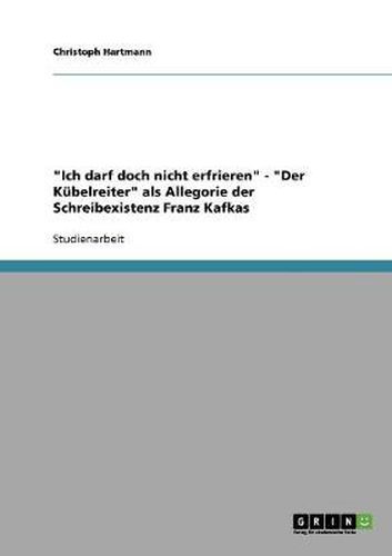 Cover image for Ich darf doch nicht erfrieren - Der Kubelreiter als Allegorie der Schreibexistenz Franz Kafkas