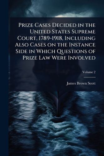 Cover image for Prize Cases Decided in the United States Supreme Court, 1789-1918, Including Also Cases on the Instance Side in Which Questions of Prize Law Were Involved